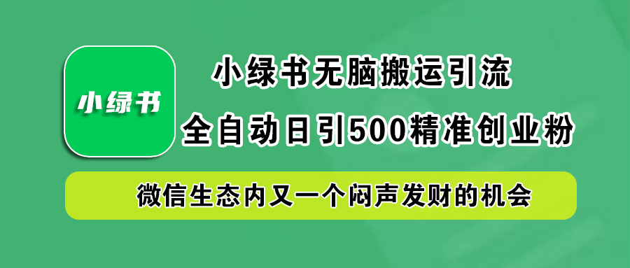 小绿书小白无脑搬运引流,全自动日引500精准创业粉,微信生态内又一个闷声发财的机会-网赚副业网