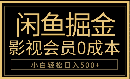 闲鱼掘金，0成本卖影视会员，轻松日入500+-网赚副业网