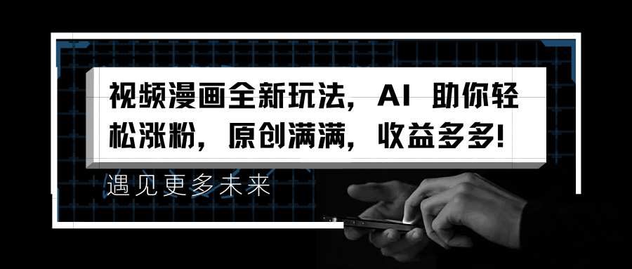 视频漫画全新玩法,AI 助你轻松涨粉,原创满满,收益多多!-网赚副业网