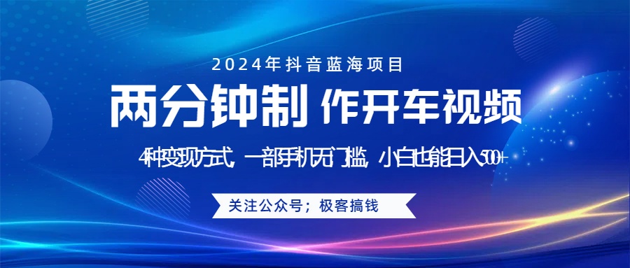 蓝海项目发布开车视频，两分钟一个作品，多种变现方式，一部手机无门槛小白也能日入500+-网赚副业网