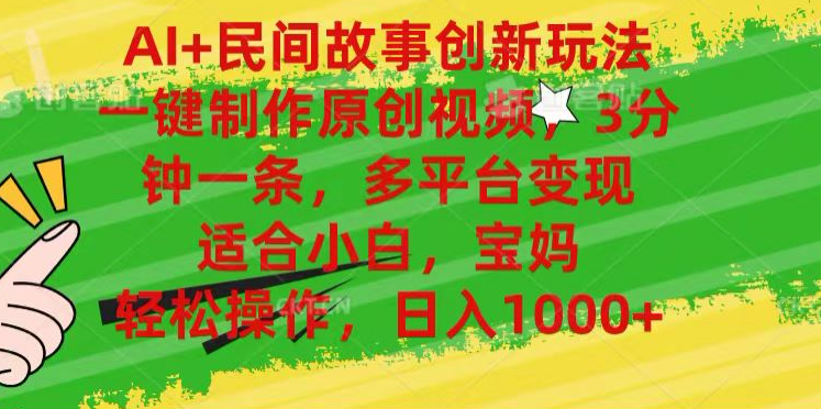 AI+民间故事,一键制作原创视频,多平台变现,3分钟一条,适合小白,宝妈,轻松操作,日入1000+-网赚副业网