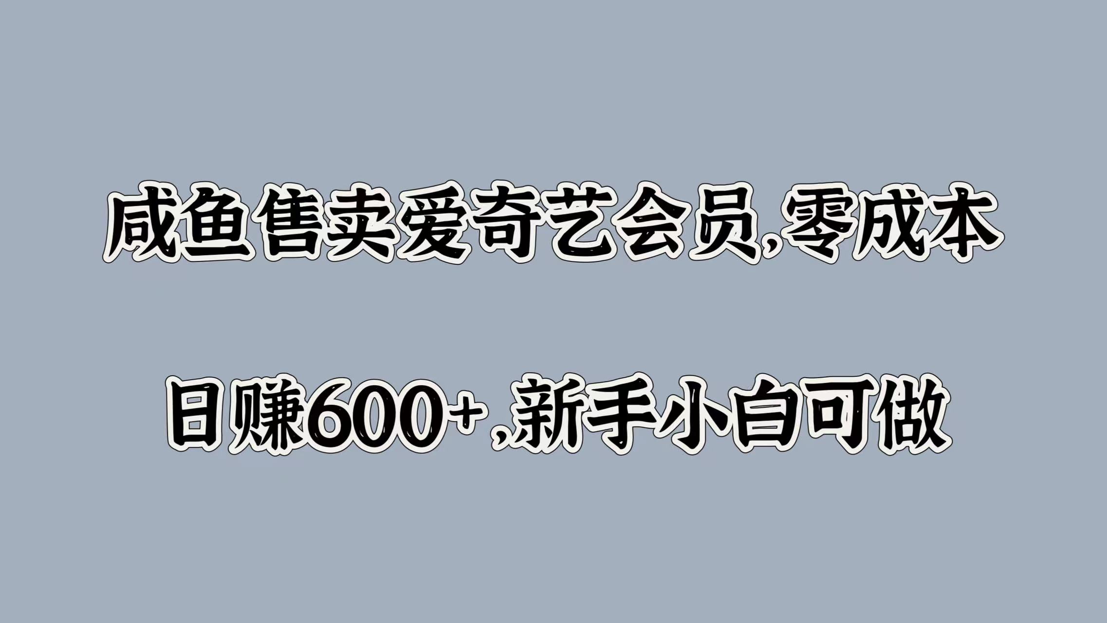 咸鱼售卖爱奇艺会员，零成本，日赚600+，新手小白可做-网赚副业网