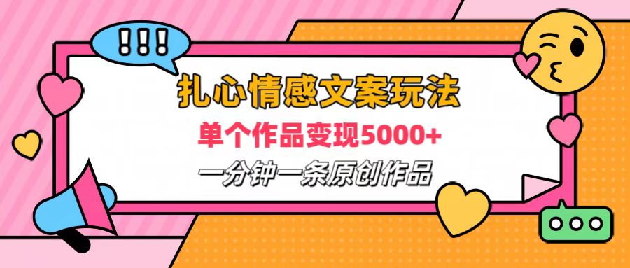扎心情感文案玩法，单个作品变现6000+，一分钟一条原创作品，流量爆炸-网赚副业网