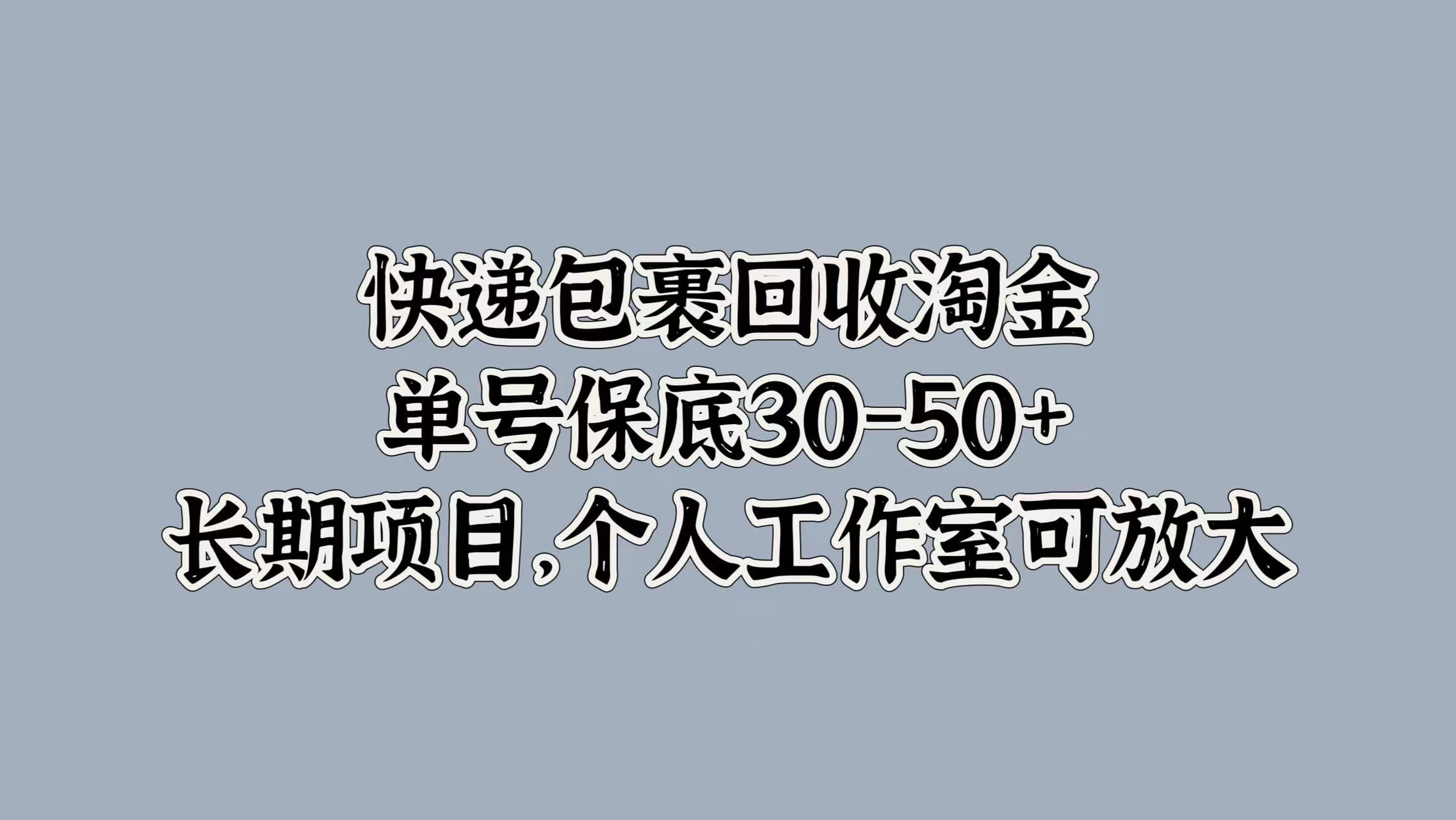 快递包裹回收淘金,单号保底30-50+,长期项目!个人工作室可放大-网赚副业网