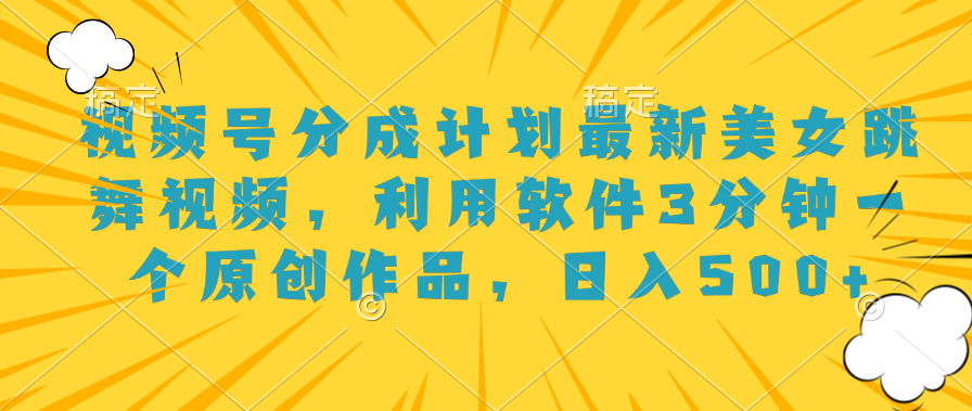 视频号分成计划最新美女跳舞视频,利用软件3分钟一个原创作品,日入500+-网赚副业网