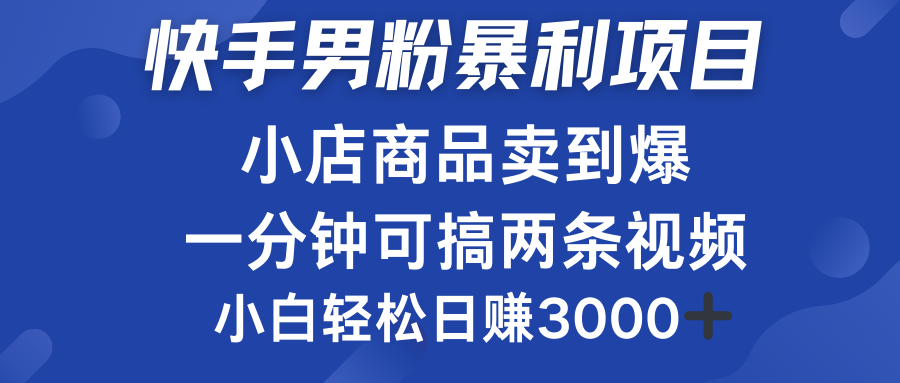 快手男粉必做项目，小店商品简直卖到爆，小白轻松也可日赚3000＋-网赚副业网