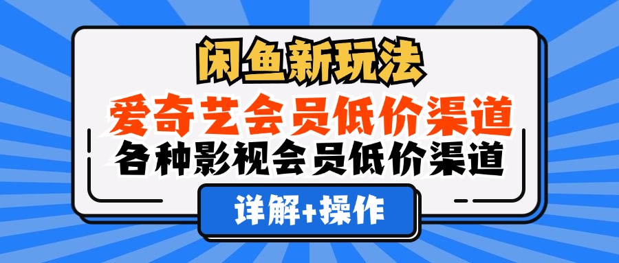 闲鱼新玩法,爱奇艺会员低价渠道,各种影视会员低价渠道详解-网赚副业网