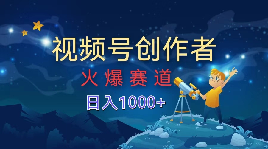 视频号创作者,火爆赛道,日入1000+-网赚副业网