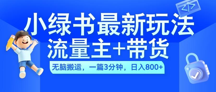 2024小绿书流量主+带货最新玩法,AI无脑搬运,一篇图文3分钟,日入800+-网赚副业网