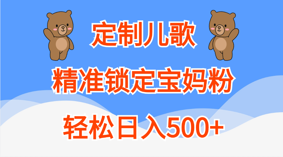 定制儿歌精准锁定宝妈粉，轻松日入500+-网赚副业网