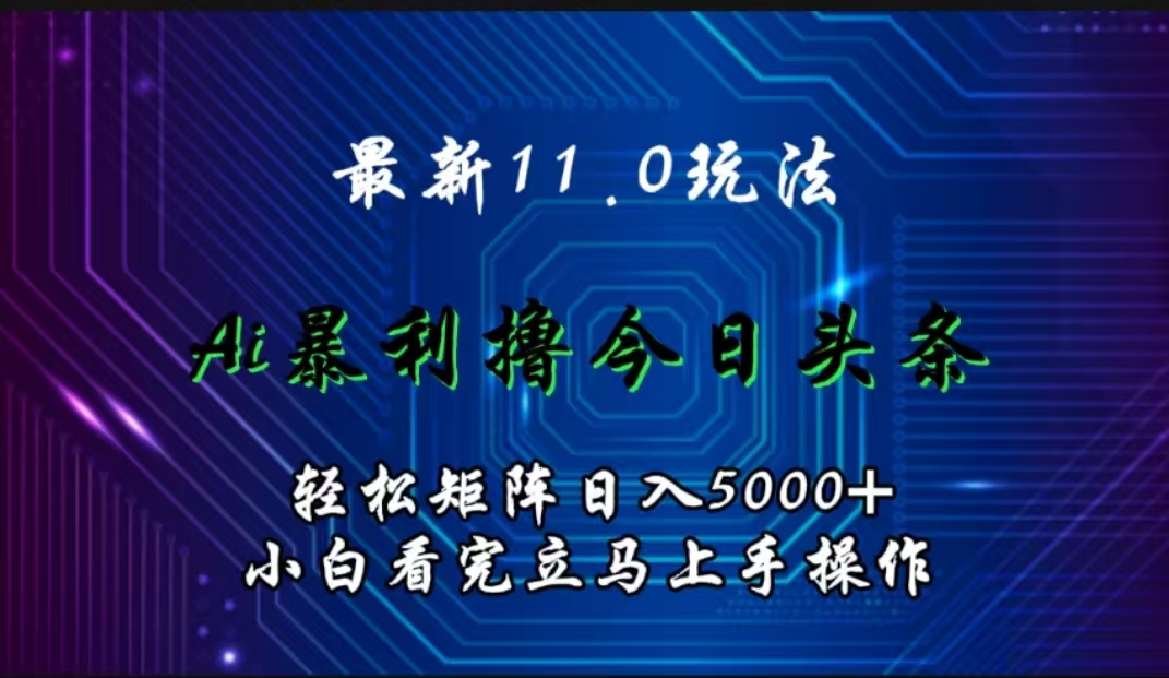 最新11.0玩法 AI辅助撸今日头条轻松实现矩阵日入5000+小白看完即可上手矩阵操作-网赚副业网