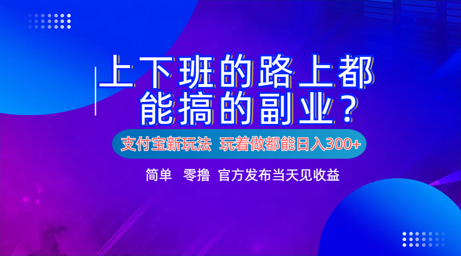 支付宝新项目!上下班的路上都能搞米的副业!简单日入300+-网赚副业网