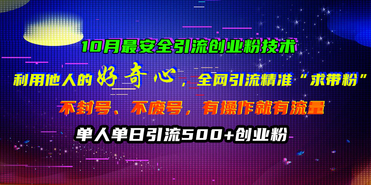 10月最安全引流创业粉技术，利用他人的好奇心，全网引流精准“求带粉”，不封号、不废号，有操作就有流量，单人单日引流500+创业粉-网赚副业网