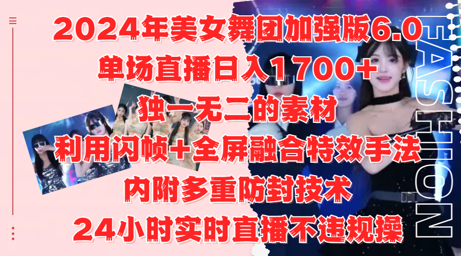2024年美女舞团加强版6.0,单场直播日入1700+,独一无二的素材,利用闪帧+全屏融合特效手法,内附多重防封技术-网赚副业网