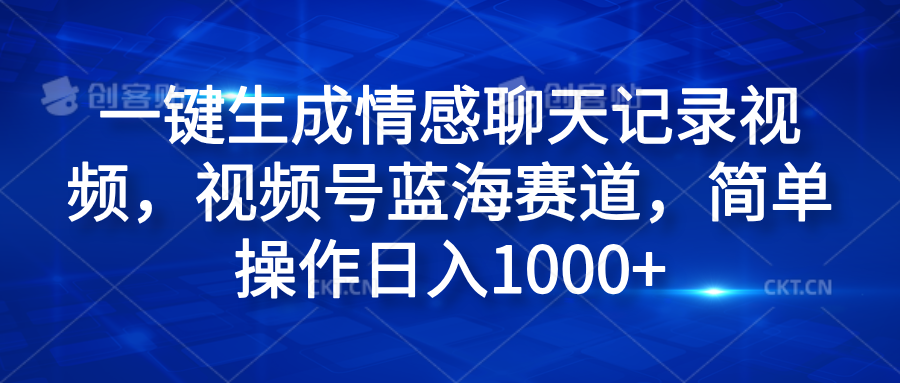 一键生成情感聊天记录视频,视频号蓝海赛道,简单操作日入1000+-网赚副业网