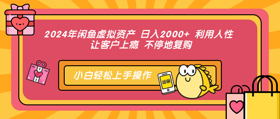 2024年闲鱼虚拟资产 日入2000+ 利用人性 让客户上瘾 不停地复购-网赚副业网
