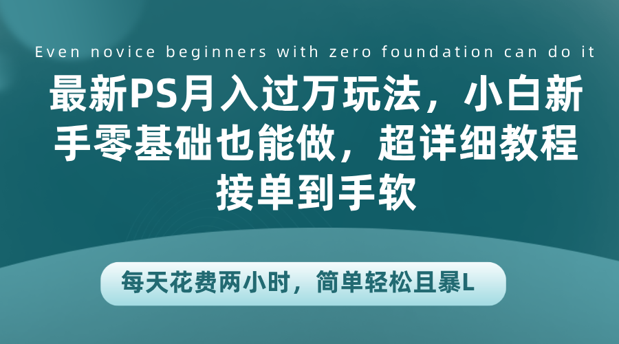 最新PS月入过万玩法,小白新手零基础也能做,超详细教程接单到手软,每天花费两小时,简单轻松且暴L-网赚副业网