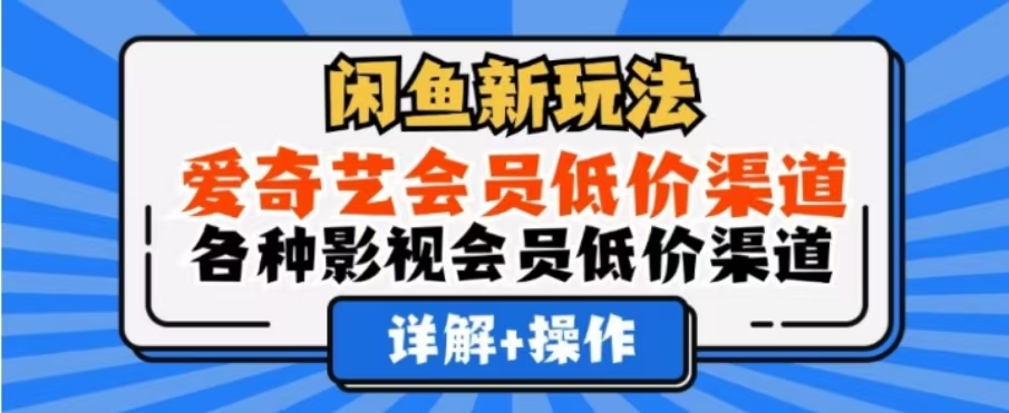 闲鱼新玩法,一天1000+,爱奇艺会员低价渠道,各种影视会员低价渠道-网赚副业网