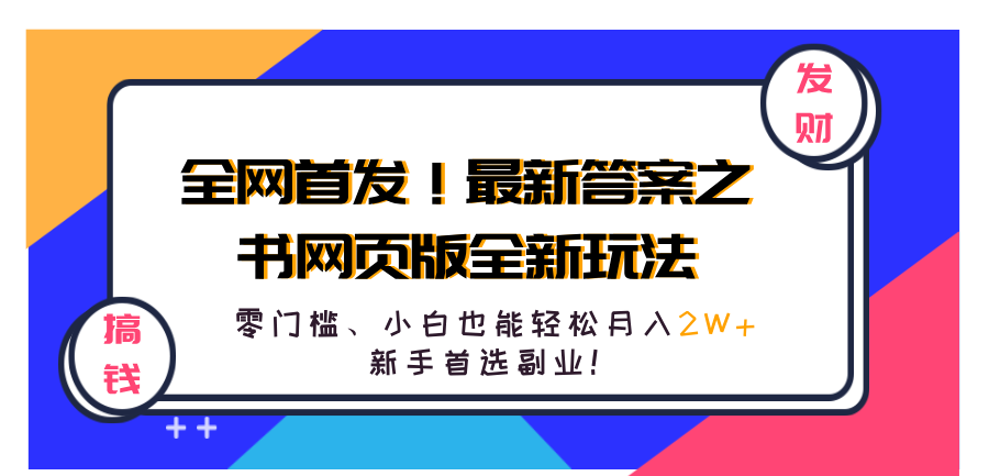 全网首发!最新答案之书网页版全新玩法,配合文档和网页,零门槛、小白也能轻松月入2W+,新手首选副业!-网赚副业网
