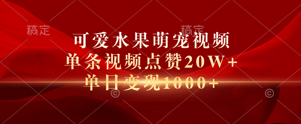 可爱水果萌宠视频,单条视频点赞20W+,单日变现1000+-网赚副业网