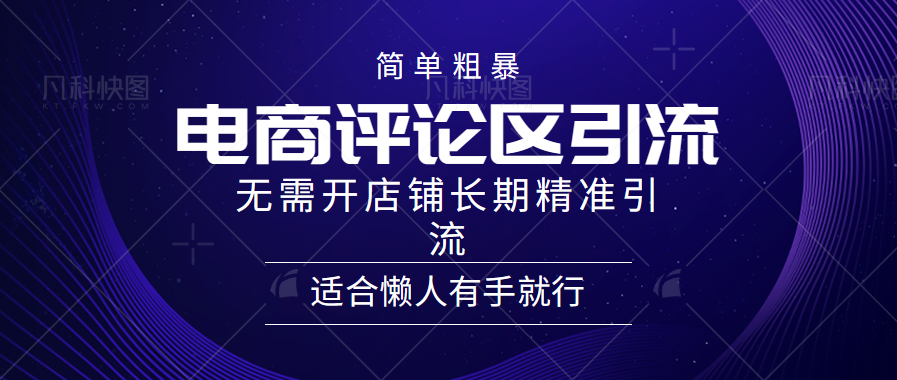 简单粗暴引流-电商平台评论引流大法,精准引流适合懒人有手就行,无需开店铺长期-网赚副业网