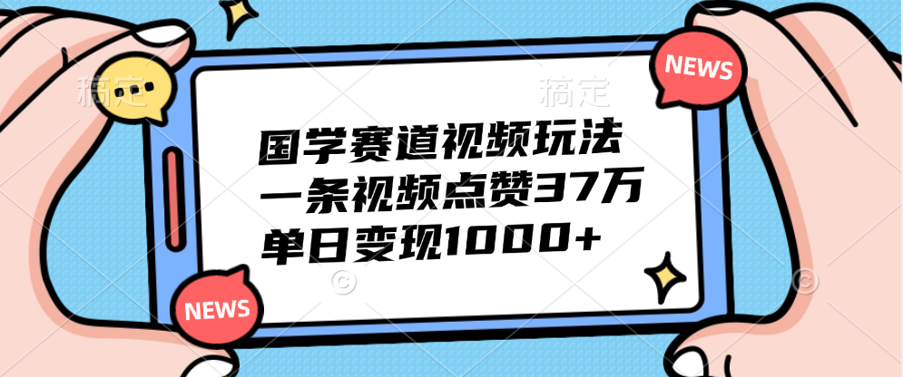 国学赛道视频玩法,单日变现1000+,一条视频点赞37万-网赚副业网