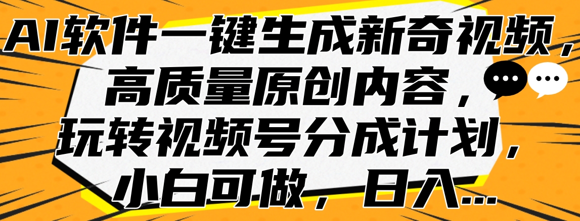 AI软件一键生成新奇视频,高质量原创内容,玩转视频号分成计划,小白可做,日入...-网赚副业网