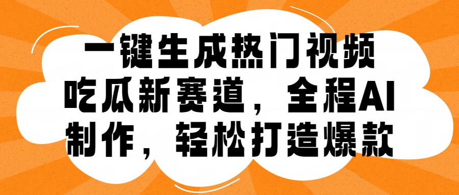 一键生成热门视频,新出的吃瓜赛道,小白上手无压力,AI制作很省心,轻轻松松打造爆款-网赚副业网