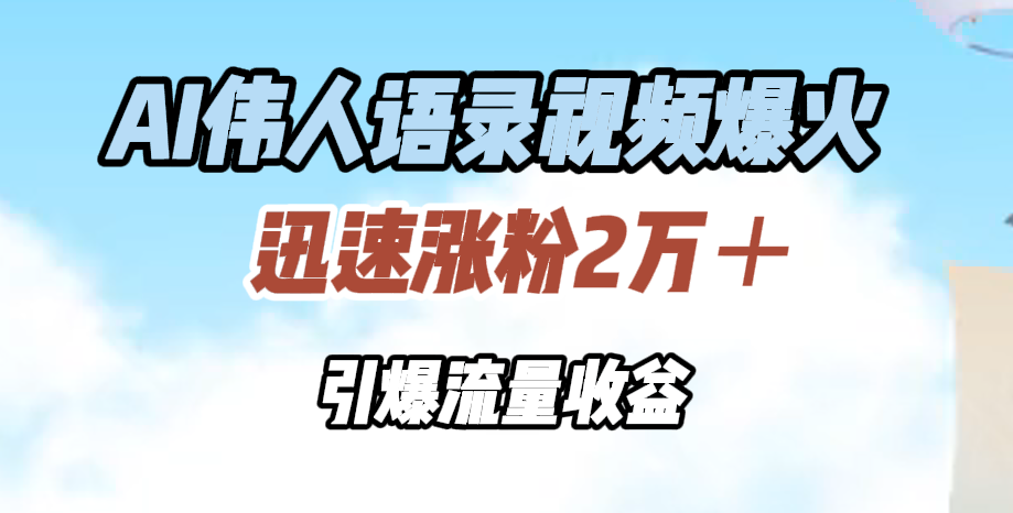 AI伟人语录视频爆火，迅速涨粉2万＋，引爆流量收益-网赚副业网