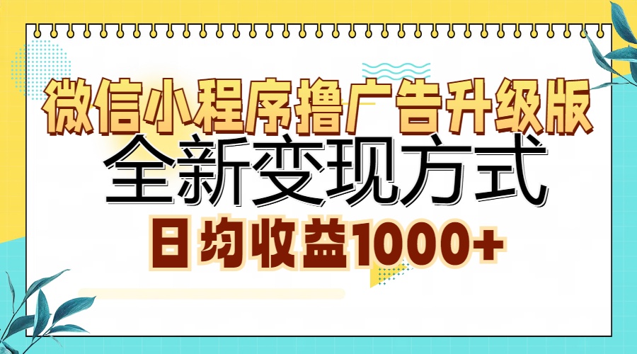 微信小程序撸广告升级版,全新变现方式,日均收益1000+-网赚副业网