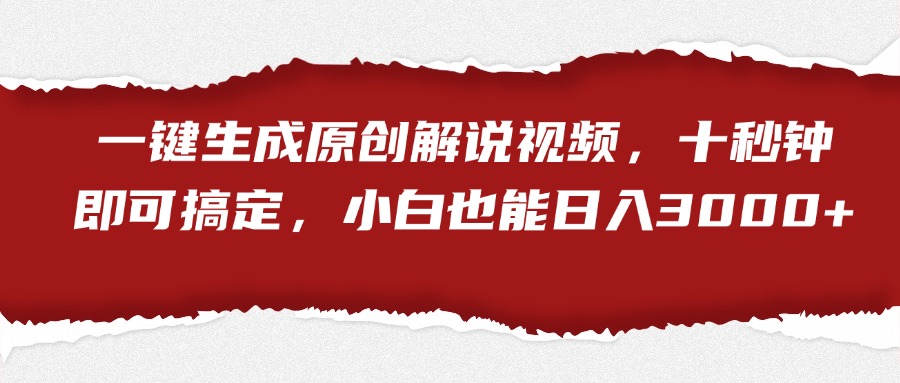 一键生成原创解说视频，小白也能日入3000+十秒钟即可搞定-网赚副业网