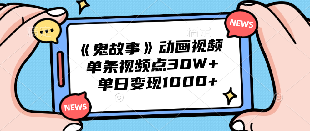 《鬼故事》动画视频,单条视频点赞30W+,单日变现1000+-网赚副业网