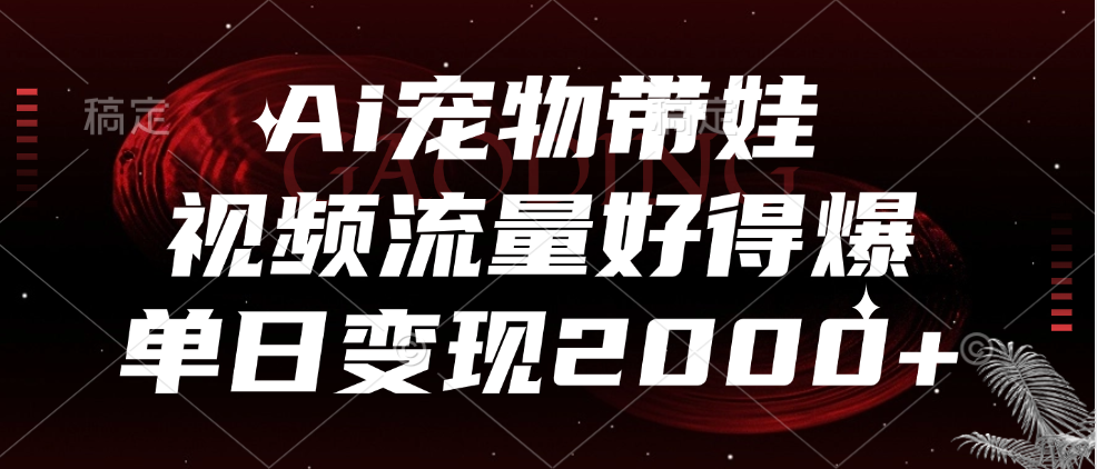 Ai宠物带娃,视频流量好得爆,单日变现2000+-网赚副业网