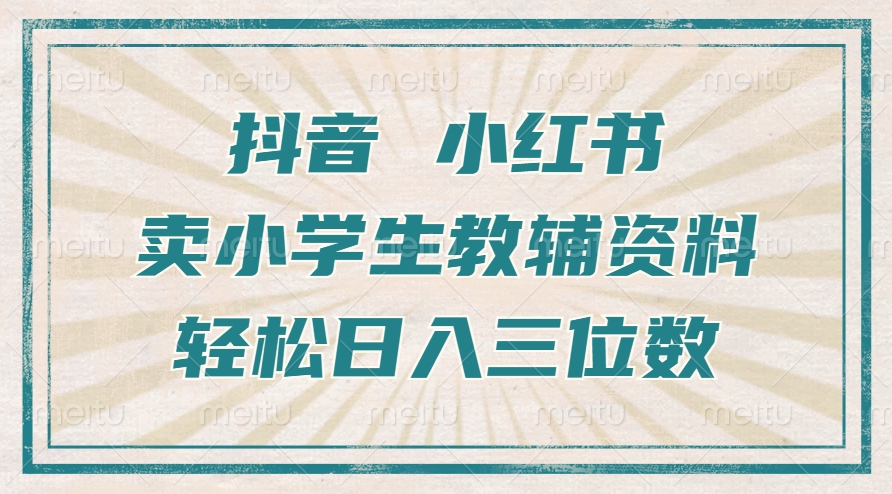 抖音小红书卖小学生教辅资料，一个月利润1W+，操作简单，小白也能轻松日入3位数-网赚副业网