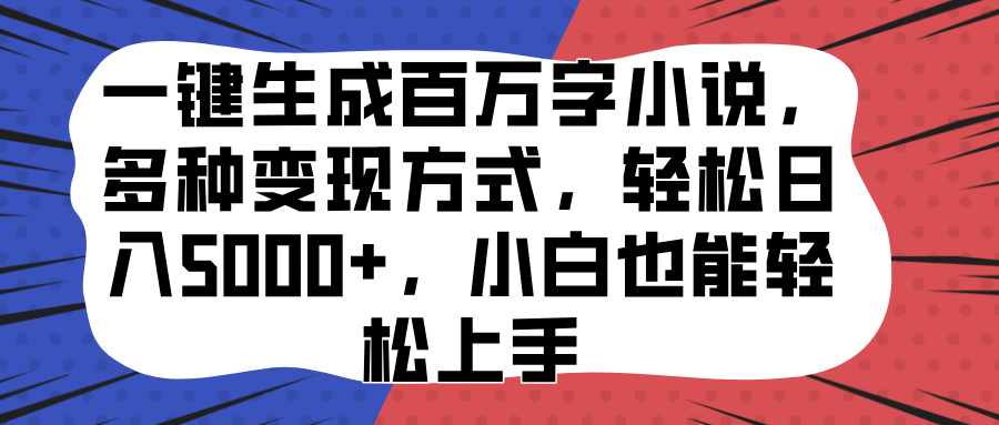 一键生成百万字小说,多种变现方式,轻松日入5000+,小白也能轻松上手-网赚副业网
