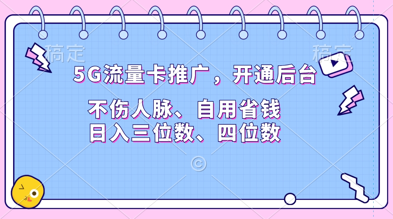 5G流量卡推广,开通后台,不伤人脉、自用省钱,日入三位数、四位数-网赚副业网