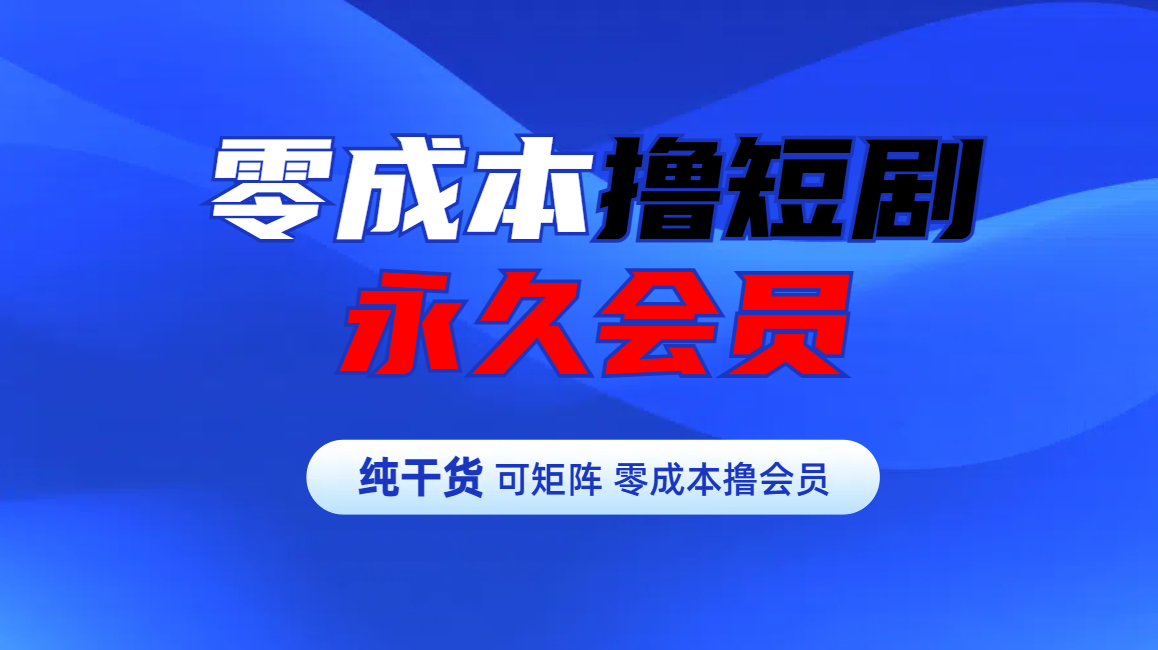 零成本撸短剧平台永久会员-网赚副业网
