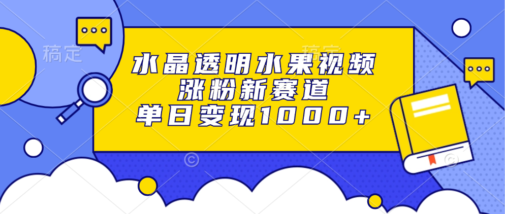 水晶透明水果视频,涨粉新赛道,单日变现1000+-网赚副业网