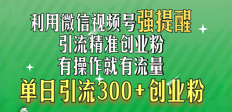 利用微信视频号“强提醒”功能，引流精准创业粉，有操作就有流量，单日引流300+创业粉-网赚副业网