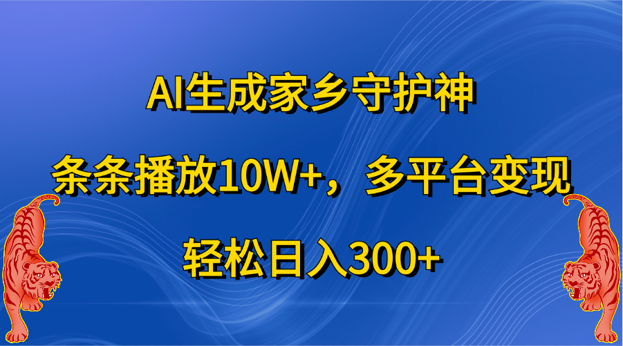 AI生成家乡守护神,条条播放10W+,轻松日入300+,多平台变现-网赚副业网