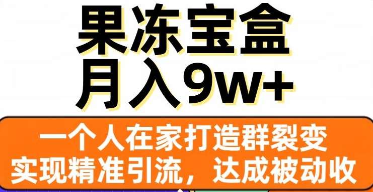果冻宝盒,通过精准引流和裂变群,实现被动收入,日入3000+-网赚副业网