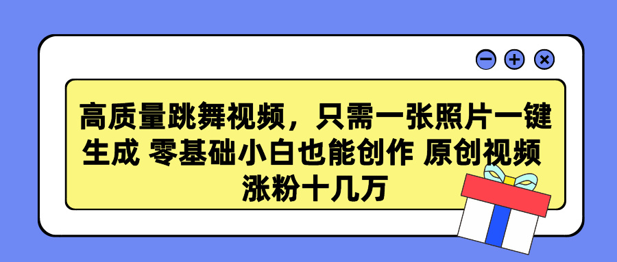高质量跳舞视频,只需一张照片一键生成 零基础小白也能创作 原创视频 涨粉十几万-网赚副业网