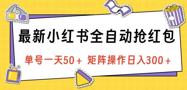 最新小红书全自动抢红包，单号一天50＋ 矩阵操作日入300＋，纯无脑操作-网赚副业网