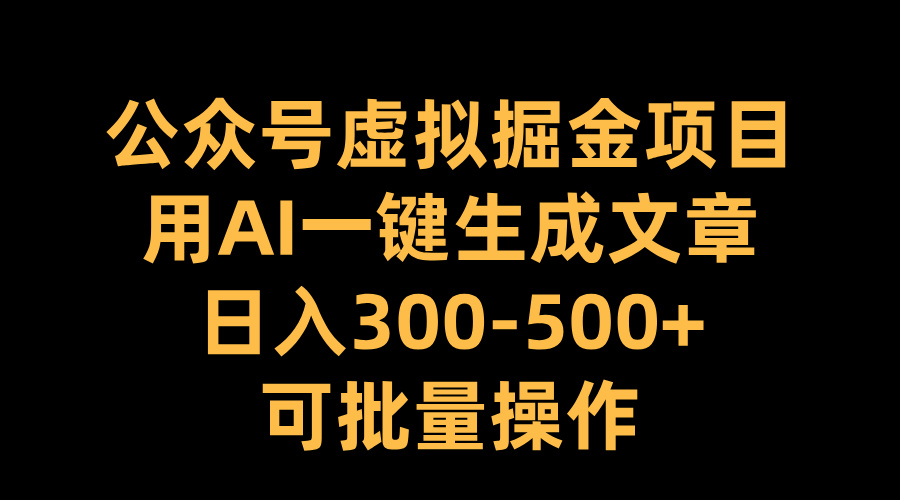 公众号虚拟掘金项目,用AI一键生成文章,日入300-500+可批量操作-网赚副业网