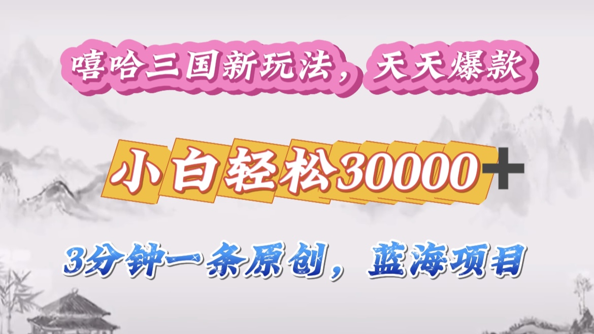 嘻哈三国分成计划,3 分钟原创即爆火,收益 4000 + 条条爆款,多种变现助小白月入 30000 + 全攻略-网赚副业网