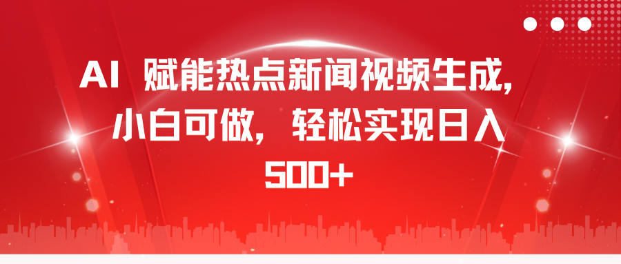 AI 赋能热点新闻视频生成,小白可做,轻松实现日入 500+-网赚副业网
