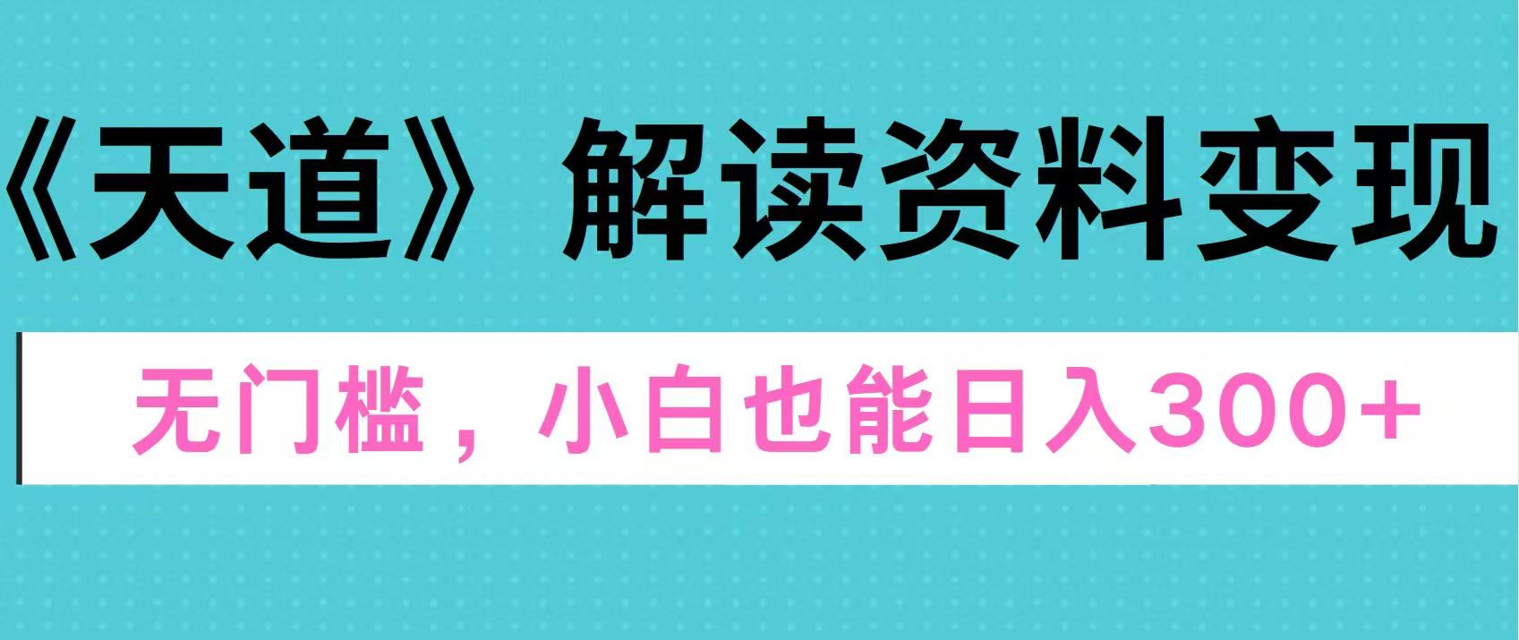 天道解读资料变现,无门槛,小白也能快速上手,稳定日入300+-网赚副业网