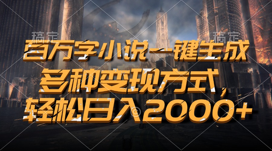 百万字小说一键生成,轻松日入2000+,多种变现方式-网赚副业网