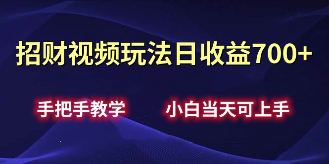 招财视频玩法日收益700+手把手教学,小白当天可上手-网赚副业网