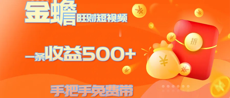 金蟾旺财短视频玩法 一条收益500+ 手把手免费带 当天可上手-网赚副业网